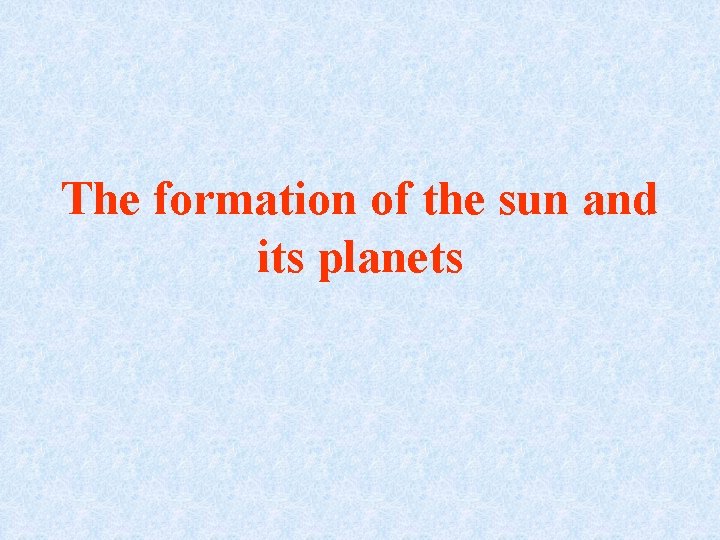 The formation of the sun and its planets The formation of the sun and its planets