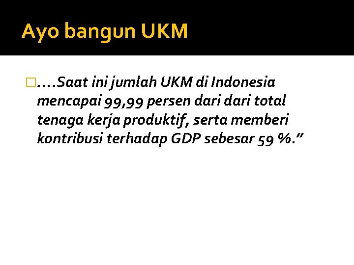 Ayo bangun UKM �…. Saat ini jumlah UKM di Indonesia mencapai 99, 99 persen