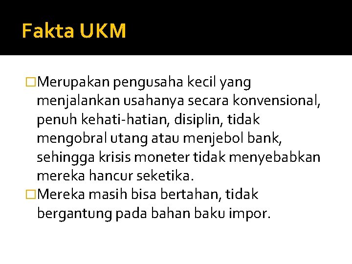 Fakta UKM �Merupakan pengusaha kecil yang menjalankan usahanya secara konvensional, penuh kehati-hatian, disiplin, tidak