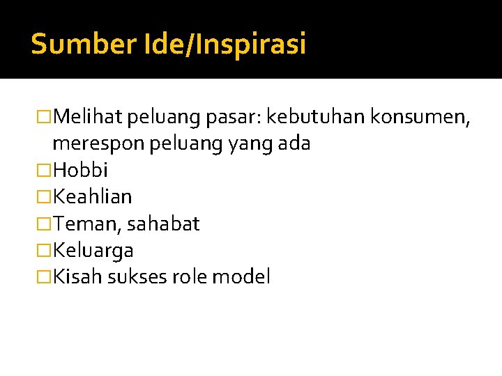 Sumber Ide/Inspirasi �Melihat peluang pasar: kebutuhan konsumen, merespon peluang yang ada �Hobbi �Keahlian �Teman,