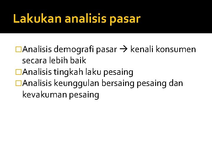 Lakukan analisis pasar �Analisis demografi pasar kenali konsumen secara lebih baik �Analisis tingkah laku