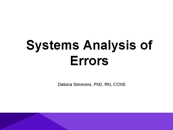 Systems Analysis of Errors Debora Simmons, Ph. D, RN, CCNS 