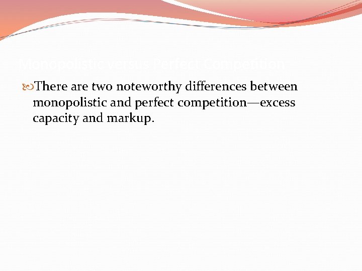 Monopolistic versus Perfect Competition There are two noteworthy differences between monopolistic and perfect competition—excess