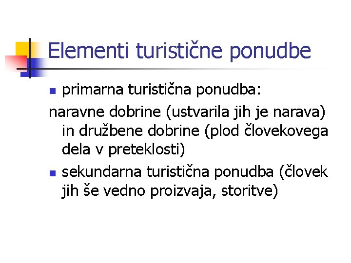 Elementi turistične ponudbe primarna turistična ponudba: naravne dobrine (ustvarila jih je narava) in družbene