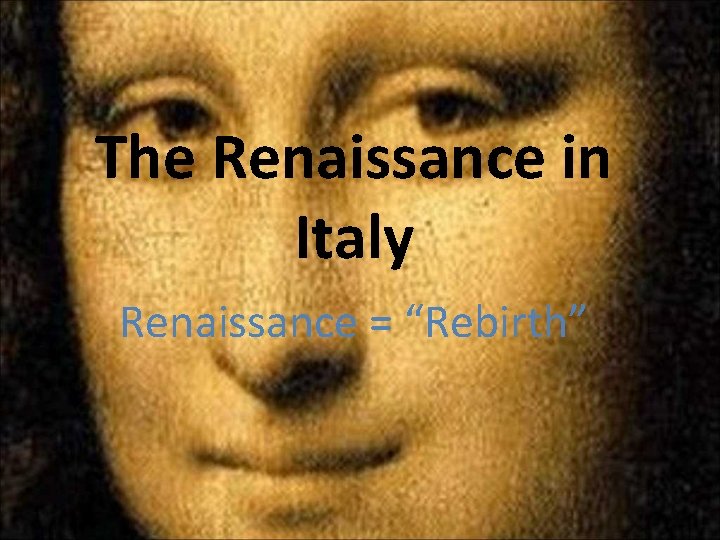 The Renaissance in Italy Renaissance = “Rebirth” 