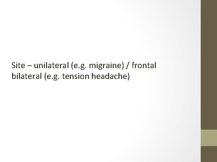 Site – unilateral (e. g. migraine) / frontal bilateral (e. g. tension headache) 