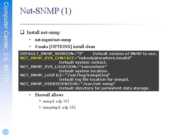 Computer Center, CS, NCTU Net-SNMP (1) q Install net-snmp • net-mgmt/net-snmp • # make