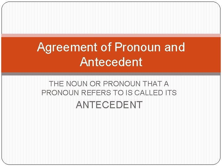 Agreement of Pronoun and Antecedent THE NOUN OR PRONOUN THAT A PRONOUN REFERS TO