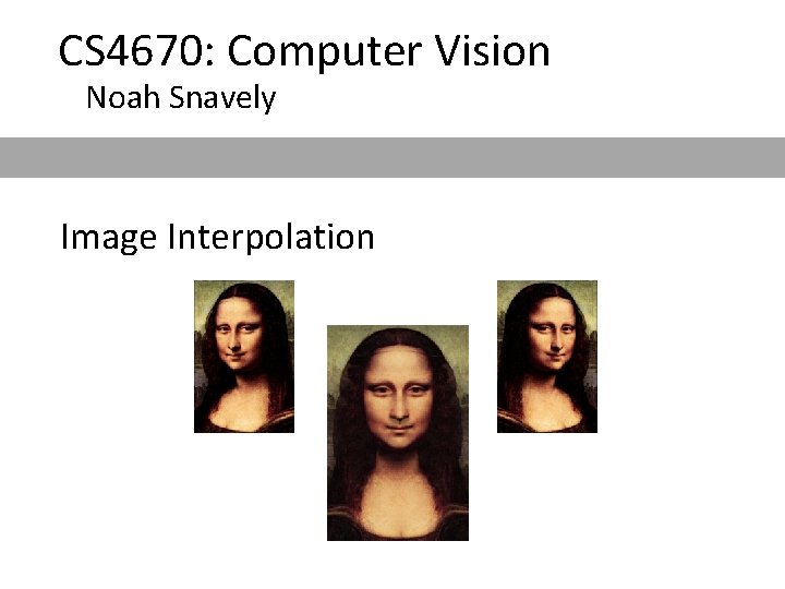 CS 4670: Computer Vision Noah Snavely Image Interpolation 