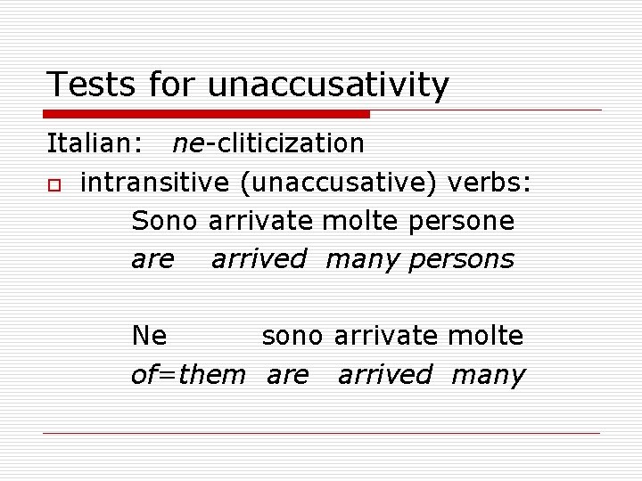 Tests for unaccusativity Italian: ne-cliticization o intransitive (unaccusative) verbs: Sono arrivate molte persone arrived