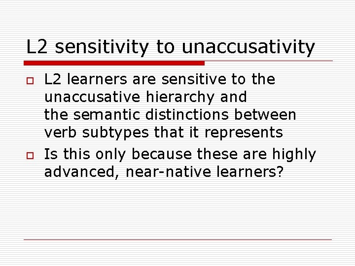 L 2 sensitivity to unaccusativity o o L 2 learners are sensitive to the