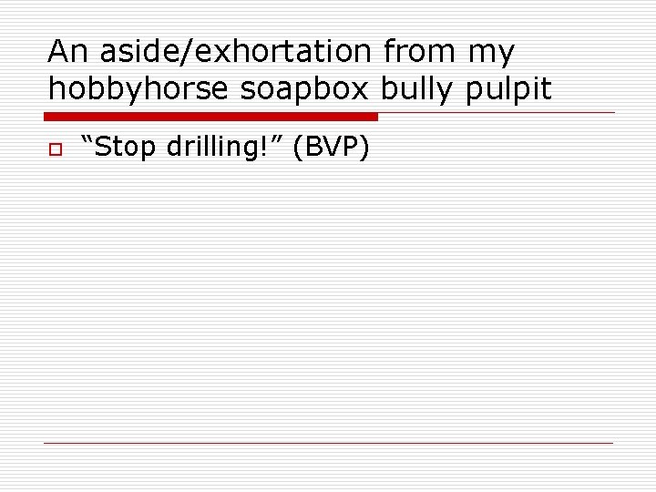 An aside/exhortation from my hobbyhorse soapbox bully pulpit o “Stop drilling!” (BVP) 