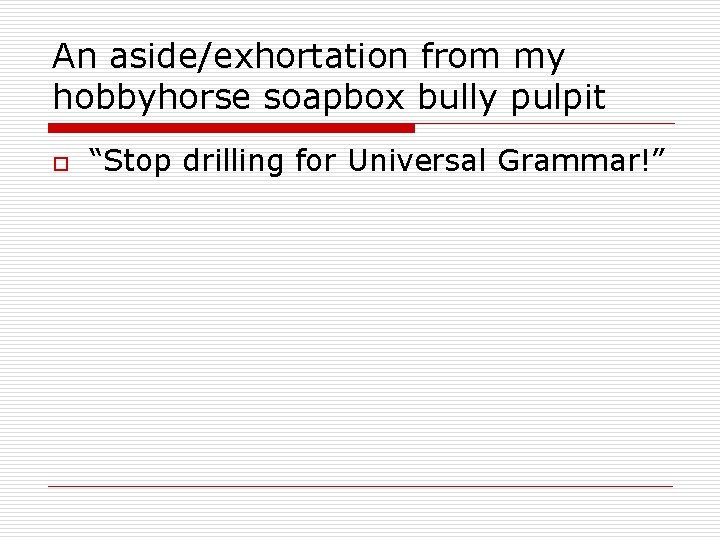 An aside/exhortation from my hobbyhorse soapbox bully pulpit o “Stop drilling for Universal Grammar!”