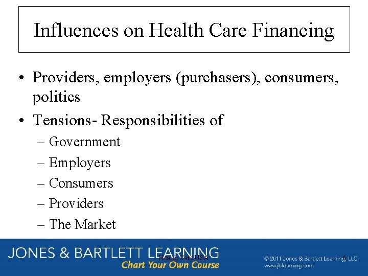 Influences on Health Care Financing • Providers, employers (purchasers), consumers, politics • Tensions- Responsibilities