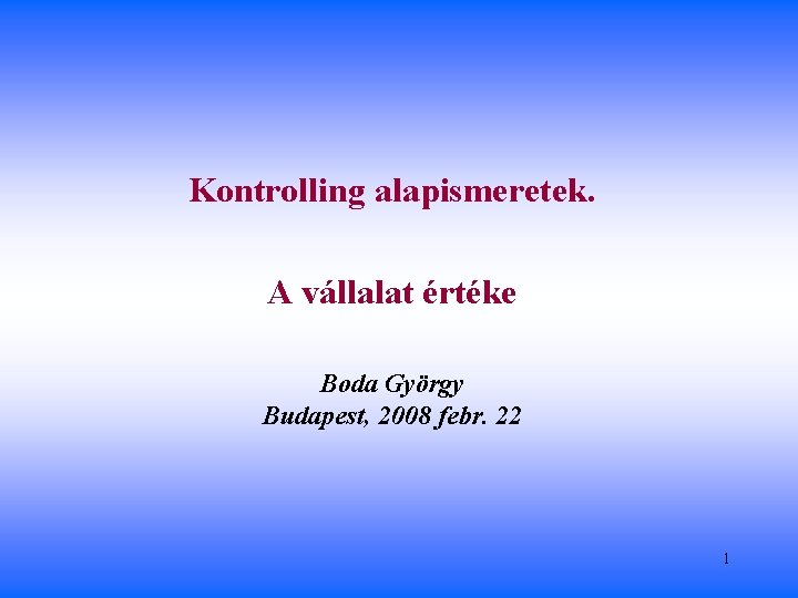 Kontrolling alapismeretek. A vállalat értéke Boda György Budapest, 2008 febr. 22 1 