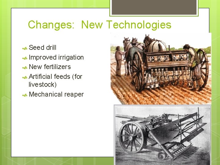 Changes: New Technologies Seed drill Improved irrigation New fertilizers Artificial feeds (for livestock) Mechanical