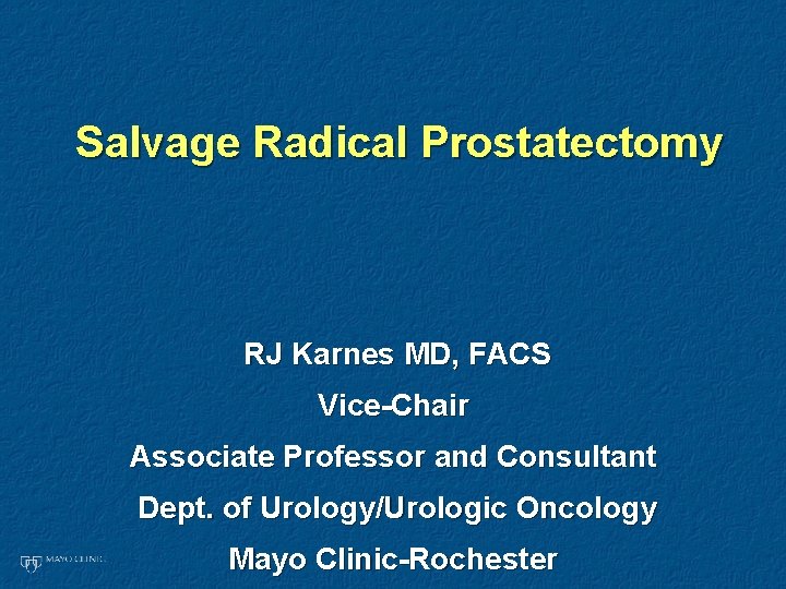 Salvage Radical Prostatectomy RJ Karnes MD, FACS Vice-Chair Associate Professor and Consultant Dept. of