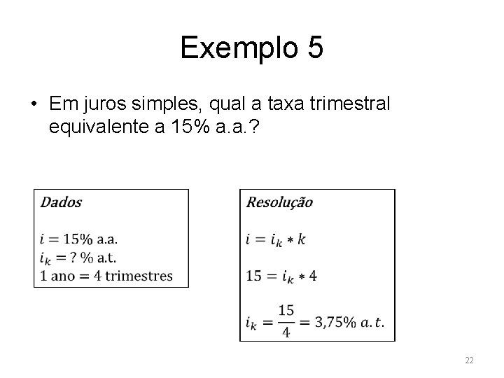 Exemplo 5 • Em juros simples, qual a taxa trimestral equivalente a 15% a.