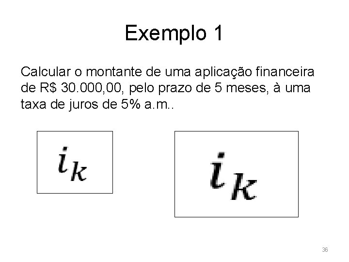 Exemplo 1 Calcular o montante de uma aplicação financeira de R$ 30. 000, pelo