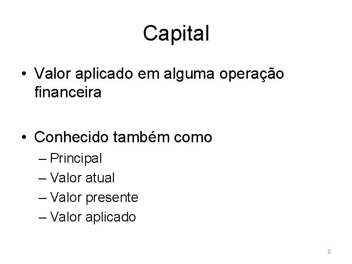 Capital • Valor aplicado em alguma operação financeira • Conhecido também como – Principal
