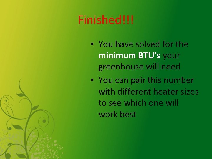 Finished!!! • You have solved for the minimum BTU’s your greenhouse will need •