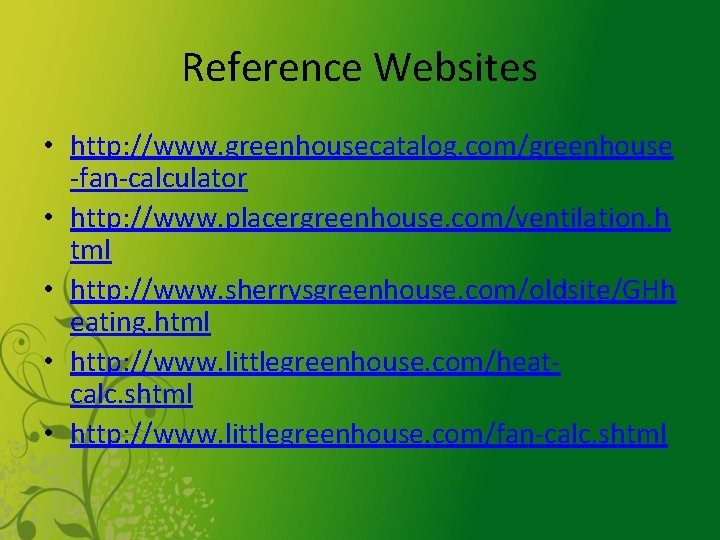 Reference Websites • http: //www. greenhousecatalog. com/greenhouse -fan-calculator • http: //www. placergreenhouse. com/ventilation. h