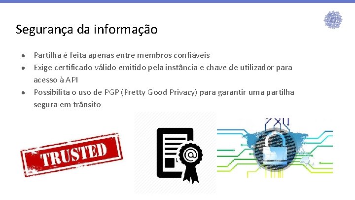 Segurança da informação ● ● ● Partilha é feita apenas entre membros confiáveis Exige Segurança da informação ● ● ● Partilha é feita apenas entre membros confiáveis Exige