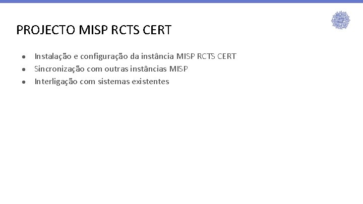 PROJECTO MISP RCTS CERT ● ● ● Instalação e configuração da instância MISP RCTS PROJECTO MISP RCTS CERT ● ● ● Instalação e configuração da instância MISP RCTS