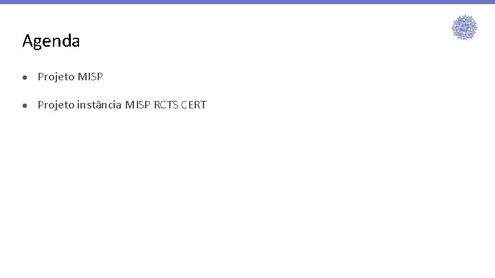 Agenda ● Projeto MISP ● Projeto instância MISP RCTS CERT Agenda ● Projeto MISP ● Projeto instância MISP RCTS CERT