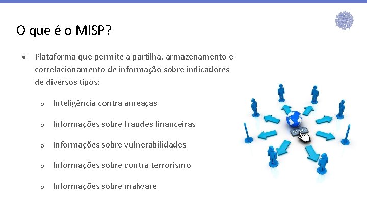 O que é o MISP? ● Plataforma que permite a partilha, armazenamento e correlacionamento O que é o MISP? ● Plataforma que permite a partilha, armazenamento e correlacionamento