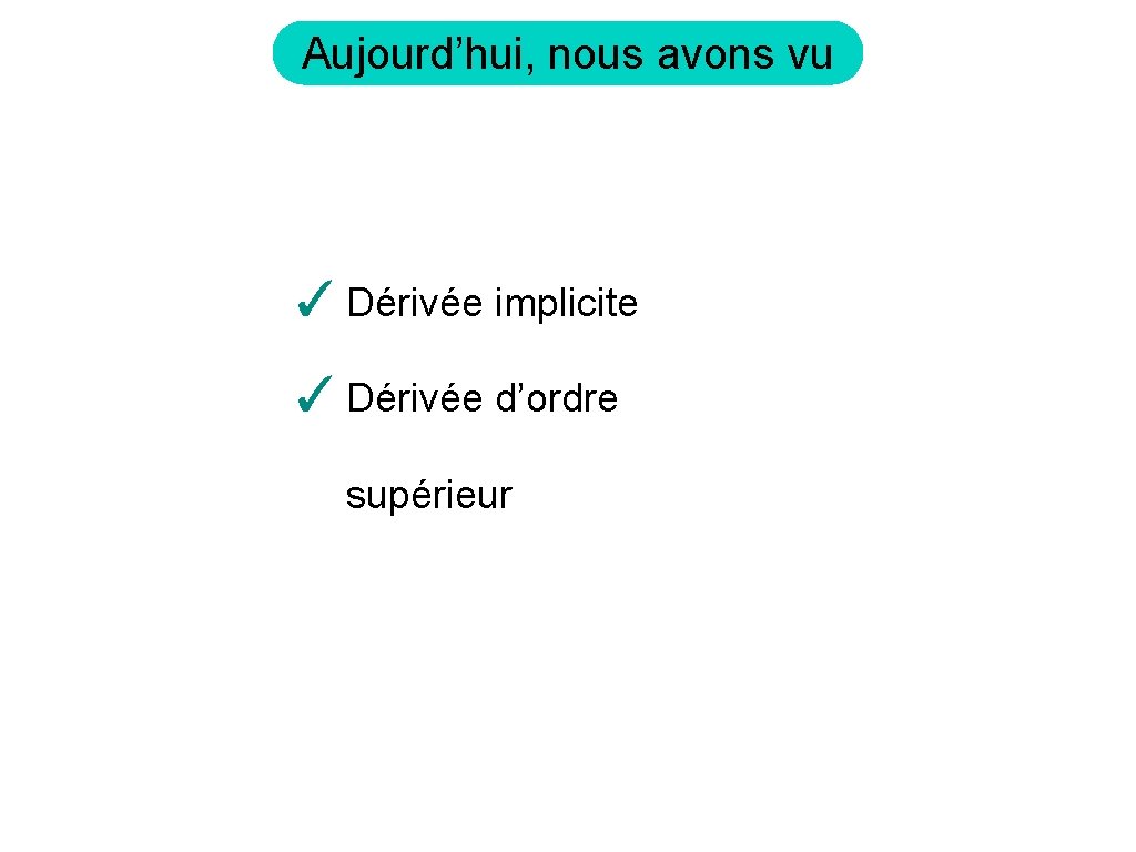 Aujourd’hui, nous avons vu ✓ Dérivée implicite ✓ Dérivée d’ordre supérieur 