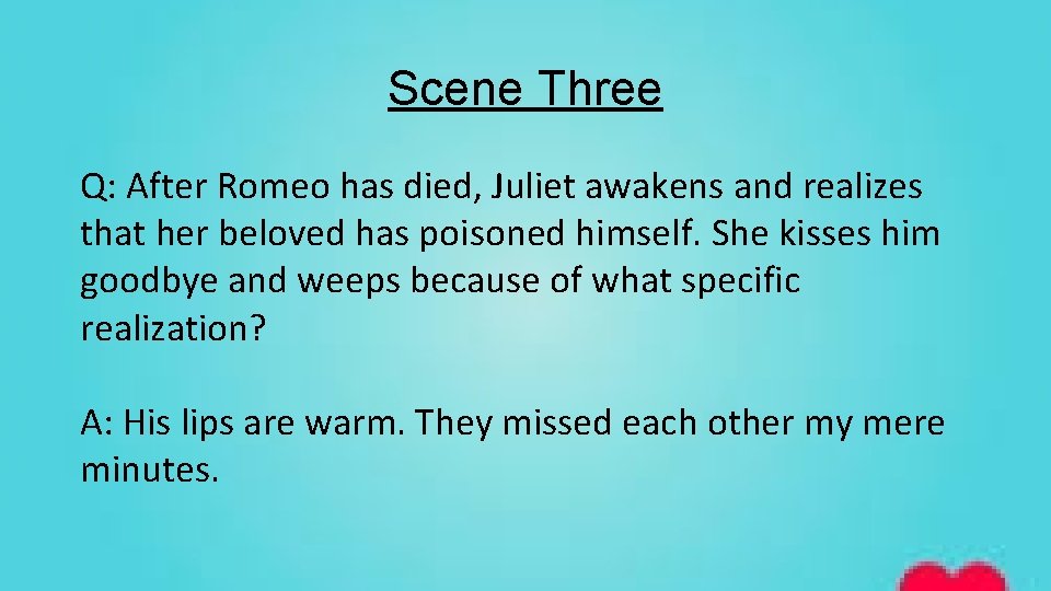 Scene Three Q: After Romeo has died, Juliet awakens and realizes that her beloved