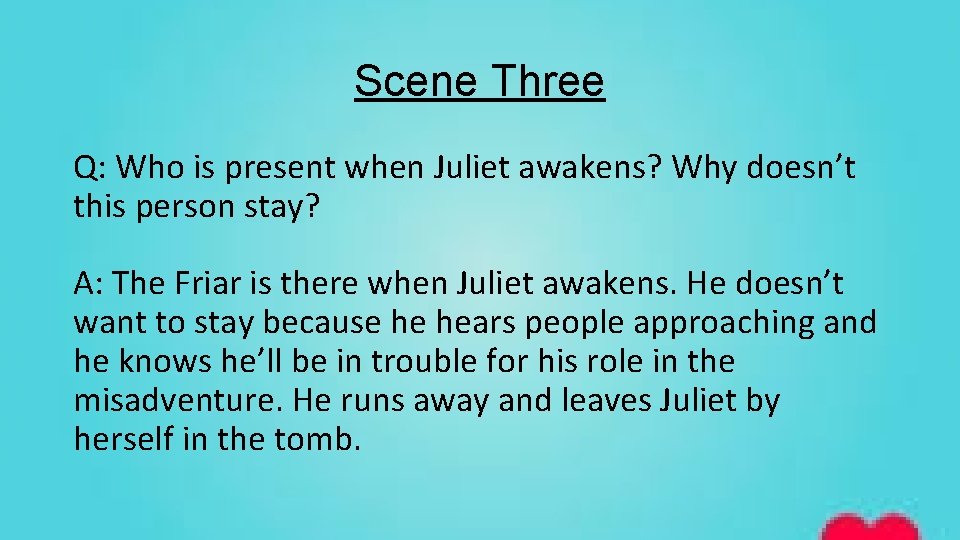 Scene Three Q: Who is present when Juliet awakens? Why doesn’t this person stay?