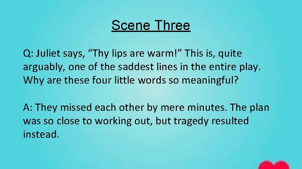Scene Three Q: Juliet says, “Thy lips are warm!” This is, quite arguably, one