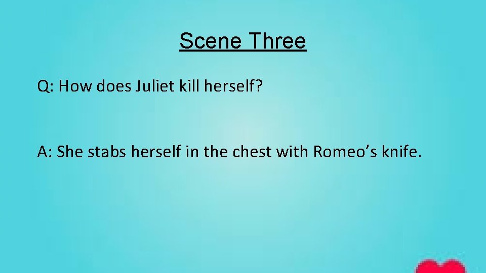 Scene Three Q: How does Juliet kill herself? A: She stabs herself in the