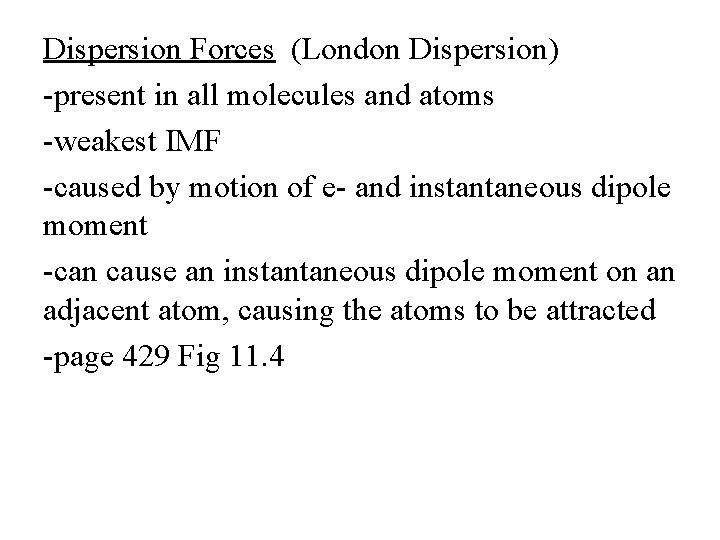 Dispersion Forces (London Dispersion) -present in all molecules and atoms -weakest IMF -caused by
