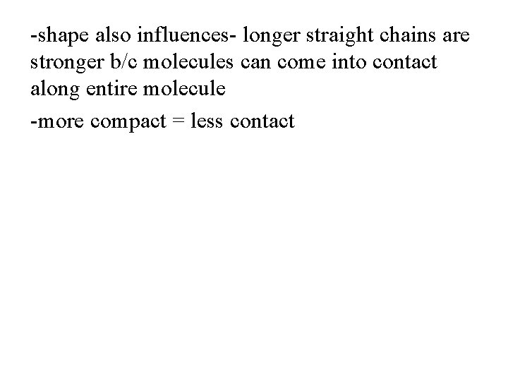 -shape also influences- longer straight chains are stronger b/c molecules can come into contact