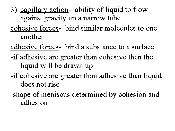 3) capillary action- ability of liquid to flow against gravity up a narrow tube