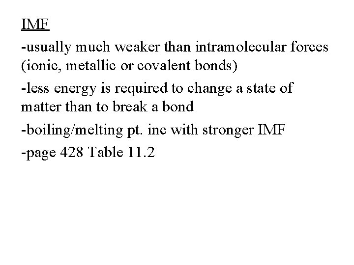 IMF -usually much weaker than intramolecular forces (ionic, metallic or covalent bonds) -less energy