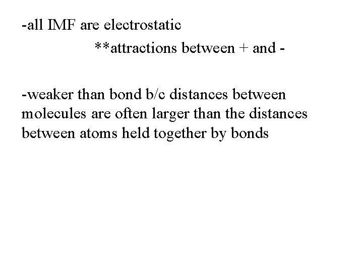-all IMF are electrostatic **attractions between + and -weaker than bond b/c distances between
