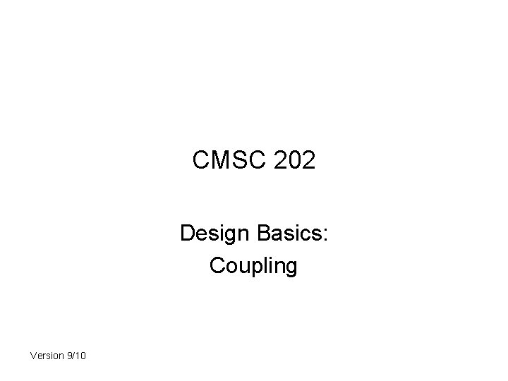 CMSC 202 Design Basics: Coupling Version 9/10 