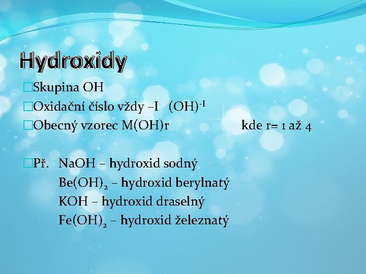 Hydroxidy �Skupina OH �Oxidační číslo vždy –I (OH)-I �Obecný vzorec M(OH)r �Př. Na. OH