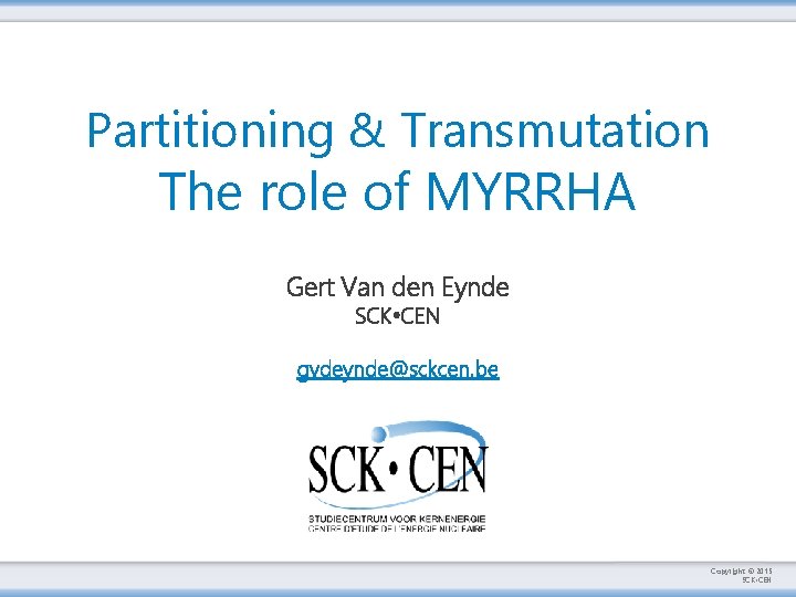 Partitioning & Transmutation The role of MYRRHA Gert Van den Eynde SCK • CEN