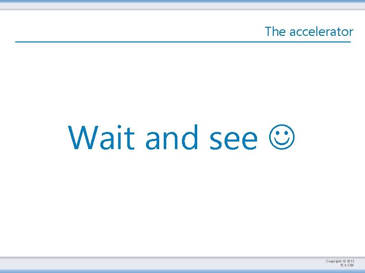 The accelerator Wait and see Copyright © 2015 SCK • CEN 