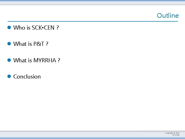 Outline l Who is SCK • CEN ? l What is P&T ? l