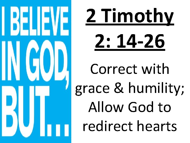 2 Timothy 2: 14 -26 Correct with grace & humility; Allow God to redirect