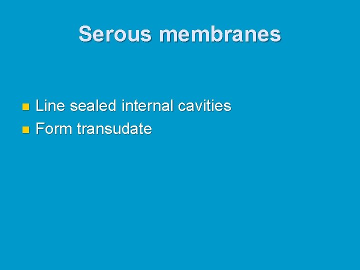Serous membranes Line sealed internal cavities n Form transudate n Serous membranes Line sealed internal cavities n Form transudate n