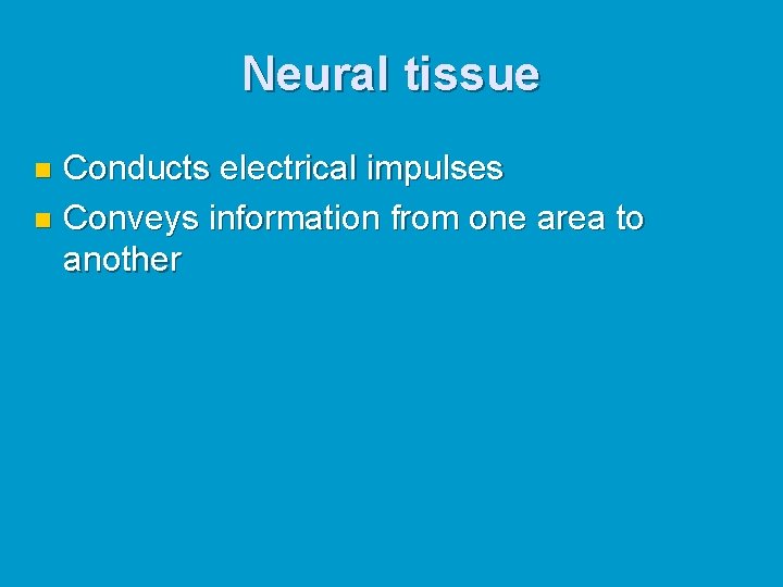 Neural tissue Conducts electrical impulses n Conveys information from one area to another n Neural tissue Conducts electrical impulses n Conveys information from one area to another n