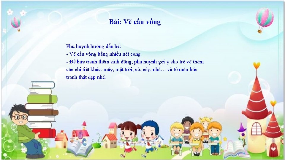 Bài: Vẽ cầu vồng Phụ huynh hướng dẫn bé: - Vẽ cầu vồng bằng