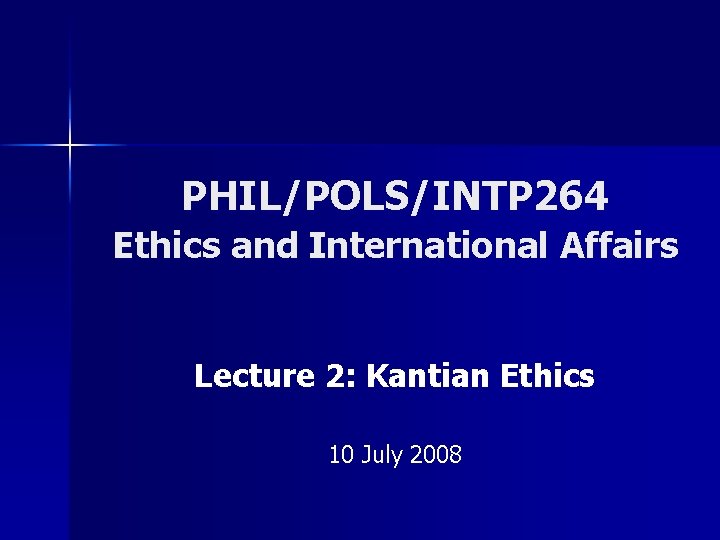PHIL/POLS/INTP 264 Ethics and International Affairs Lecture 2: Kantian Ethics 10 July 2008 
